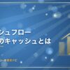 キャッシュフロー計算書のキャッシュとは